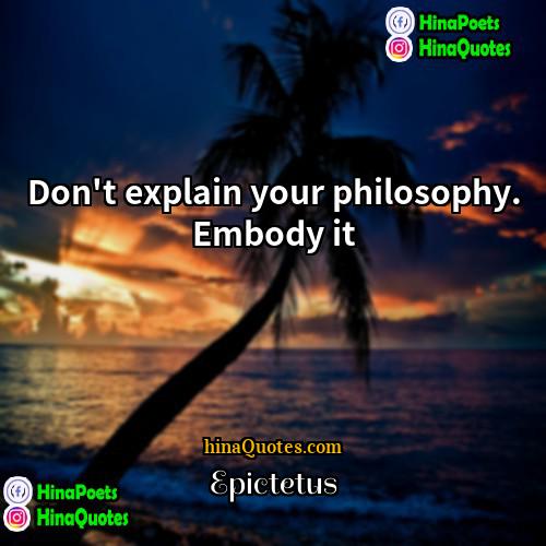 Epictetus Quotes | Don't explain your philosophy. Embody it.
 